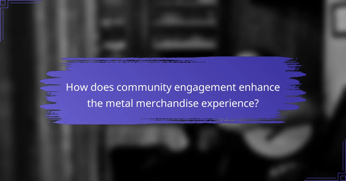 How does community engagement enhance the metal merchandise experience?
