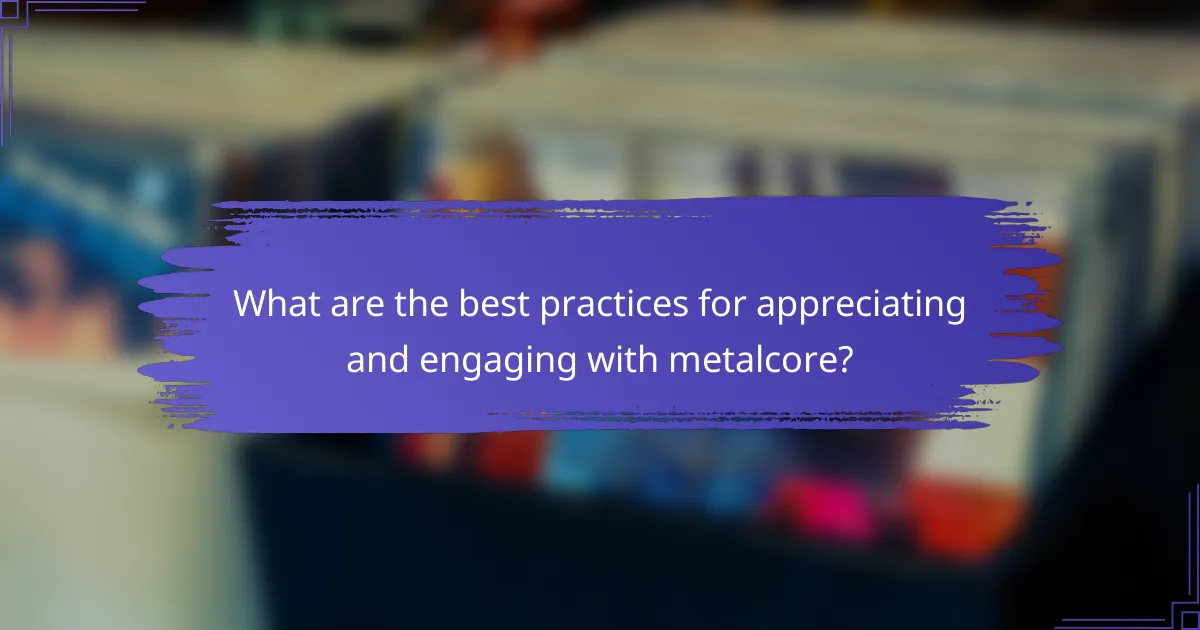 What are the best practices for appreciating and engaging with metalcore?