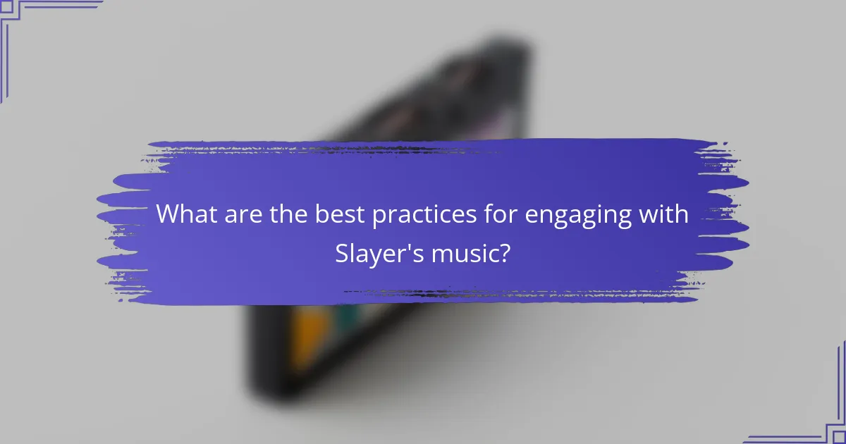 What are the best practices for engaging with Slayer's music?