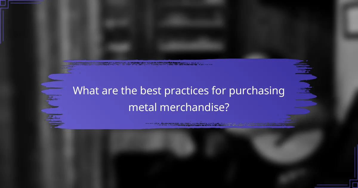 What are the best practices for purchasing metal merchandise?