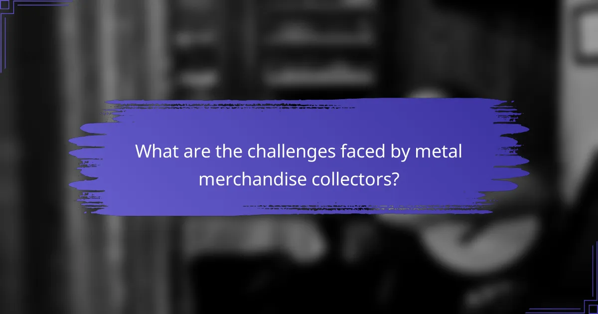 What are the challenges faced by metal merchandise collectors?