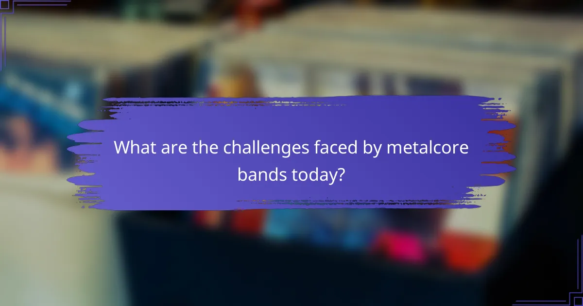 What are the challenges faced by metalcore bands today?
