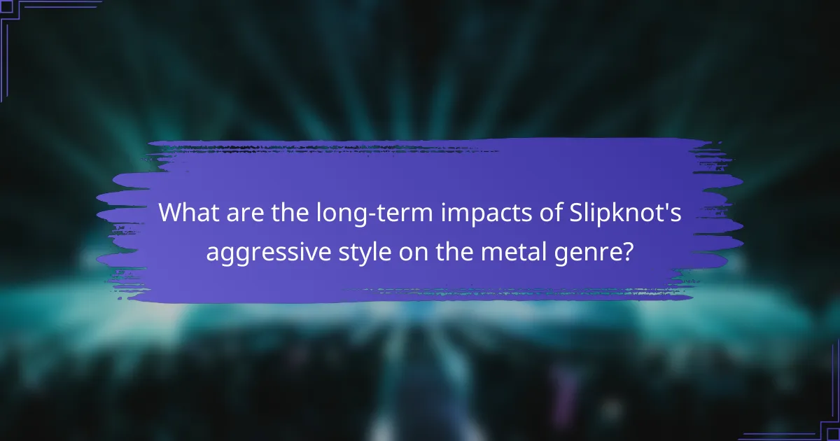 What are the long-term impacts of Slipknot's aggressive style on the metal genre?