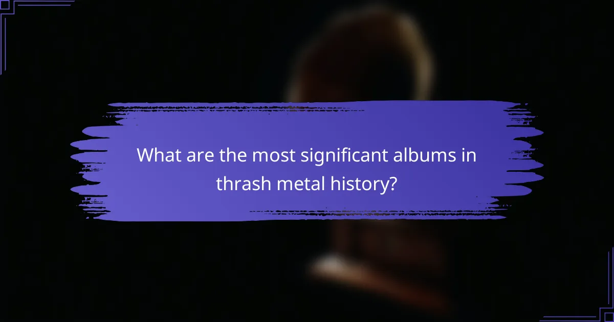 What are the most significant albums in thrash metal history?