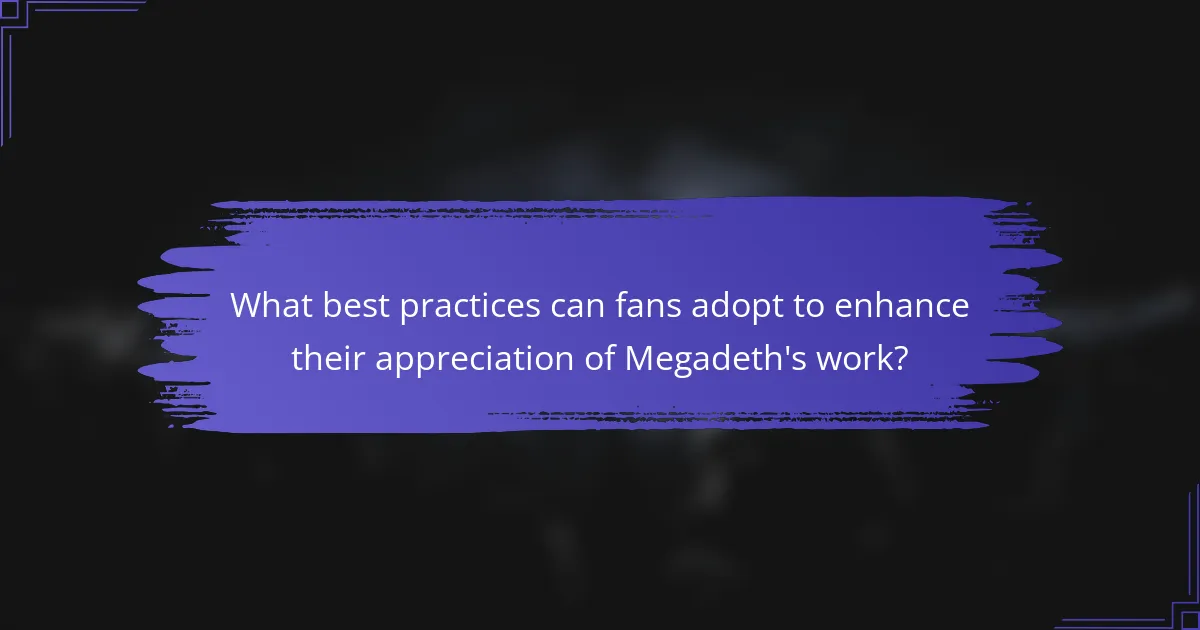 What best practices can fans adopt to enhance their appreciation of Megadeth's work?