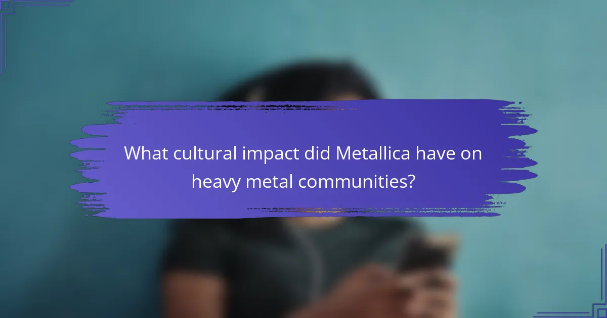 What cultural impact did Metallica have on heavy metal communities?