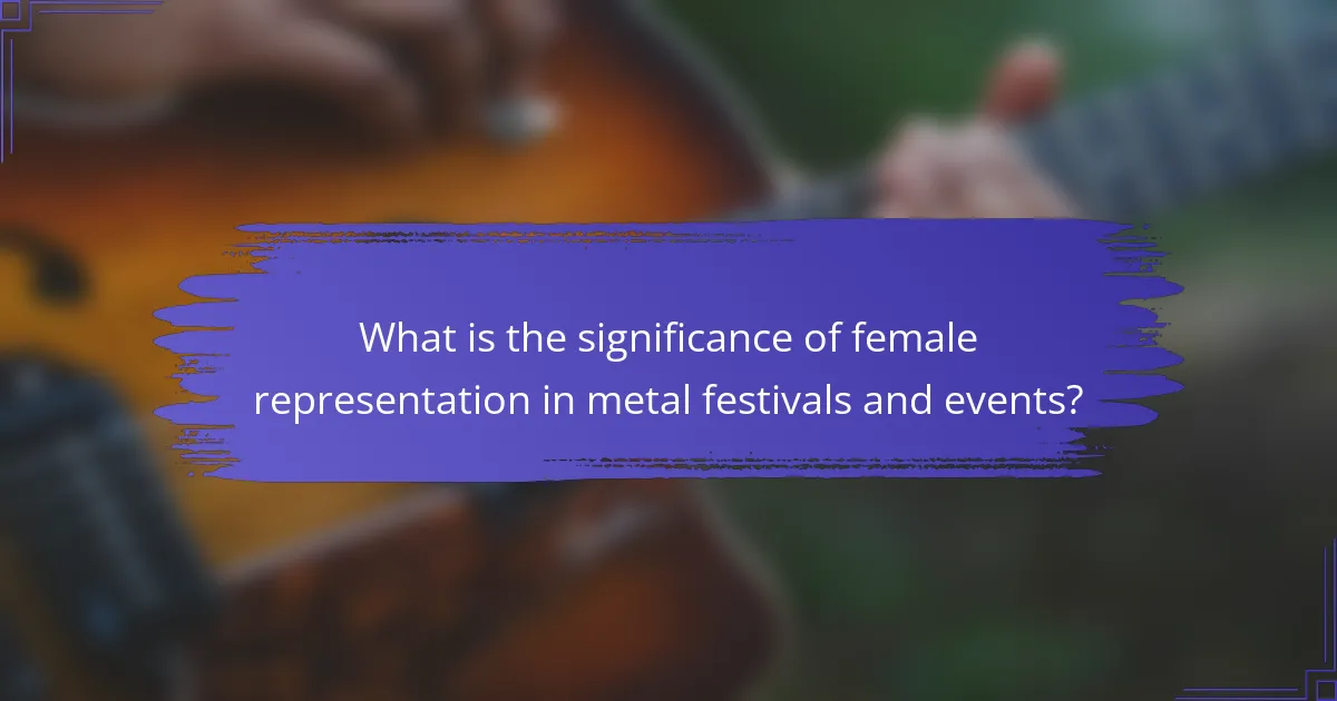 What is the significance of female representation in metal festivals and events?