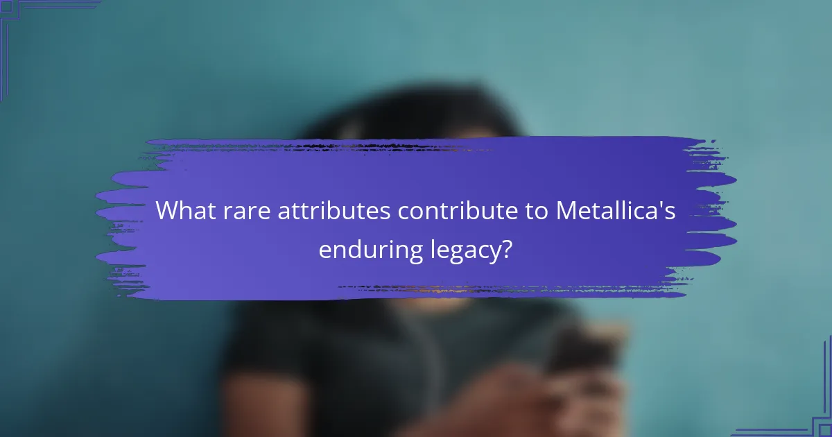 What rare attributes contribute to Metallica's enduring legacy?