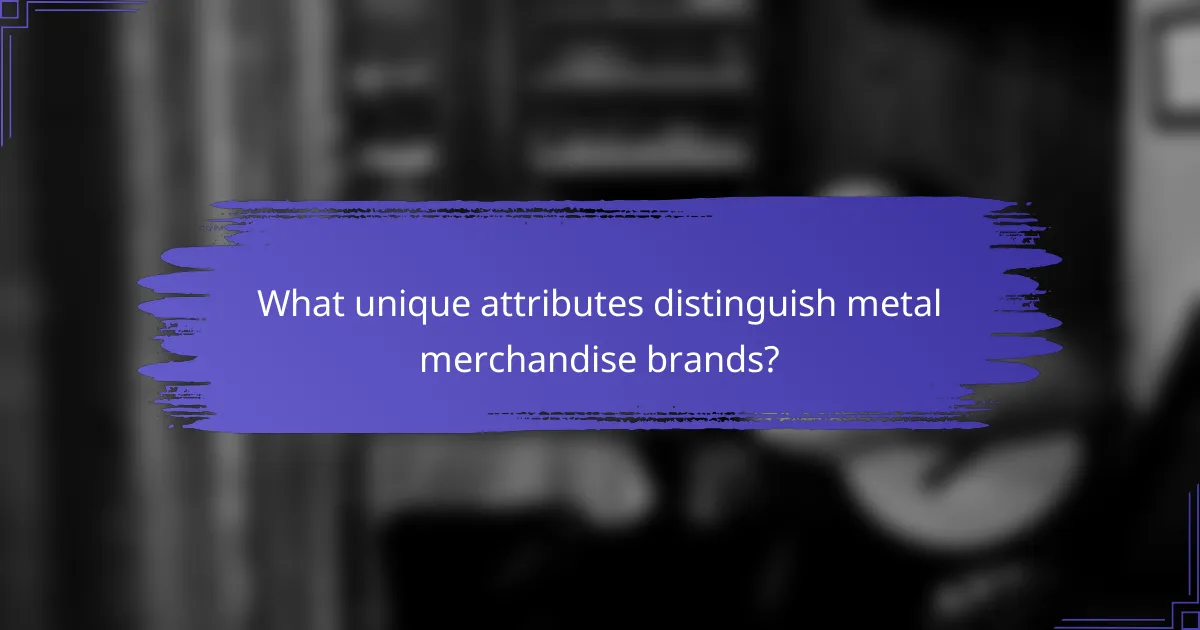What unique attributes distinguish metal merchandise brands?