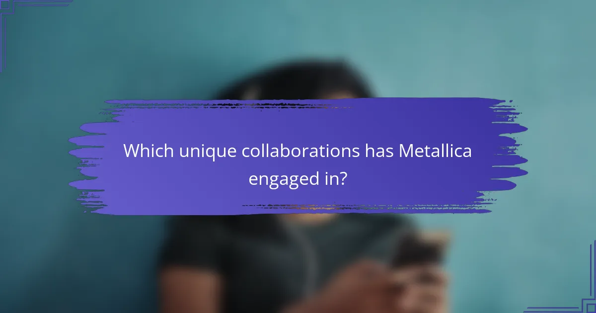 Which unique collaborations has Metallica engaged in?